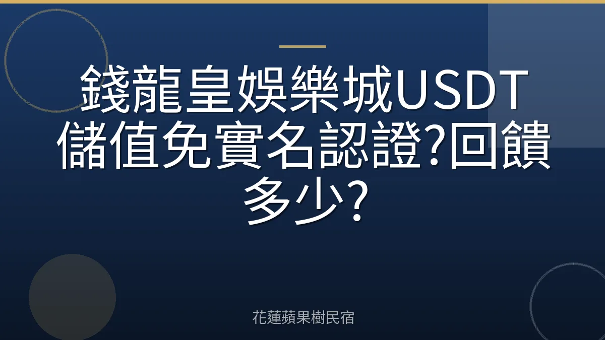 錢龍皇娛樂城USDT儲值免實名認證?回饋多少?