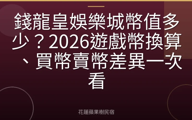錢龍皇娛樂城幣值多少？2026遊戲幣換算、買幣賣幣差異一次看