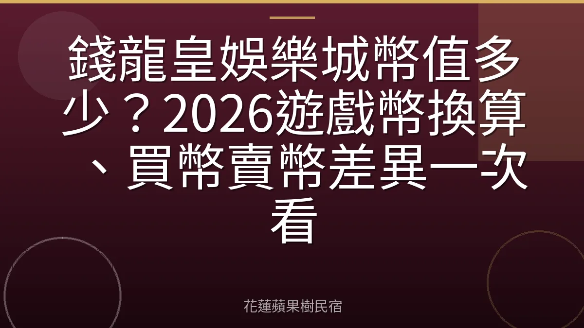 錢龍皇娛樂城幣值多少？2026遊戲幣換算、買幣賣幣差異一次看