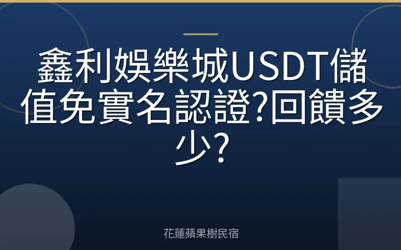鑫利娛樂城USDT儲值免實名認證?回饋多少?