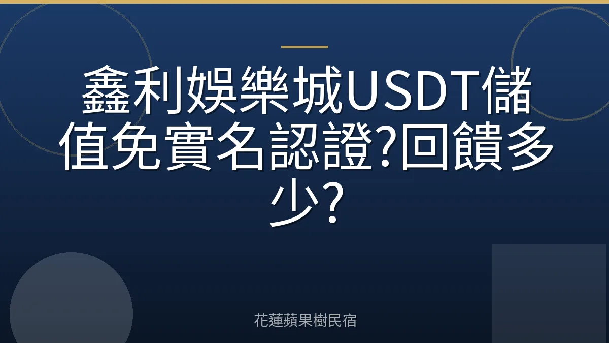 鑫利娛樂城USDT儲值免實名認證?回饋多少?