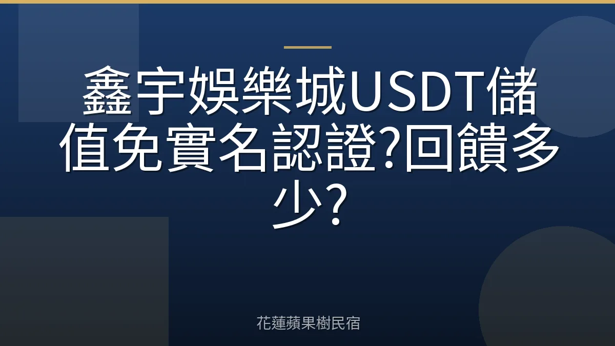 鑫宇娛樂城USDT儲值免實名認證?回饋多少?
