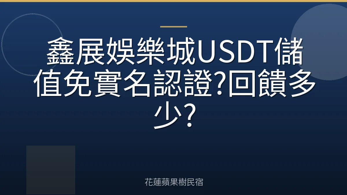 鑫展娛樂城USDT儲值免實名認證?回饋多少?
