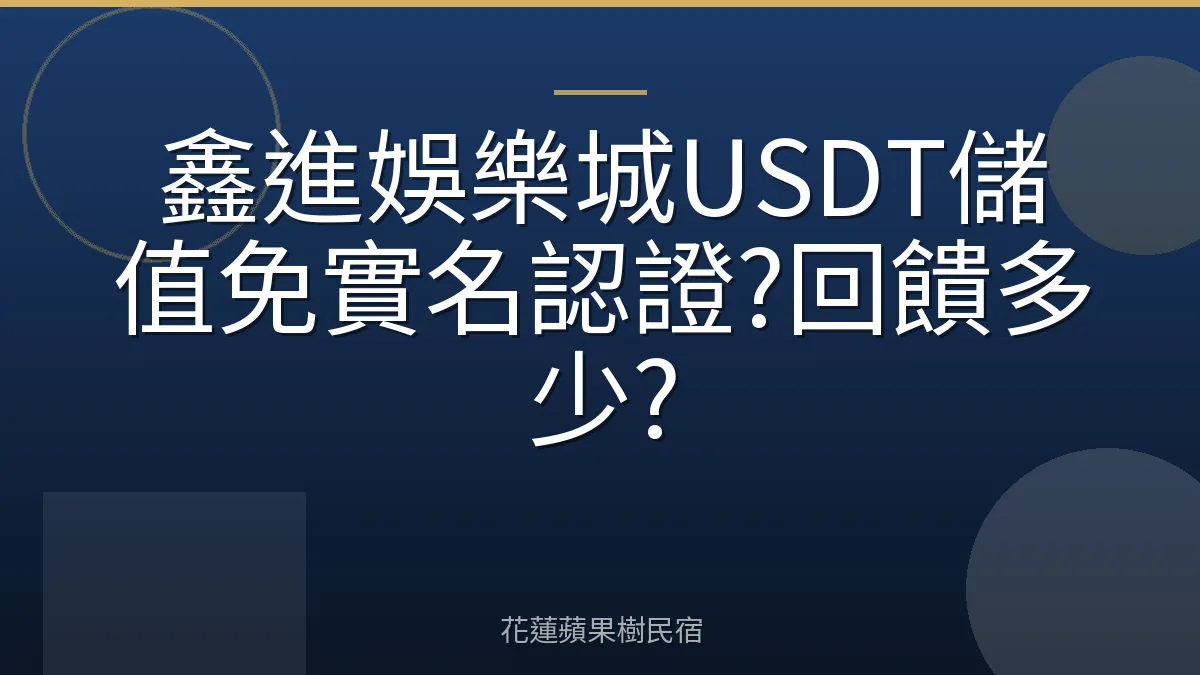 鑫進娛樂城USDT儲值免實名認證?回饋多少?