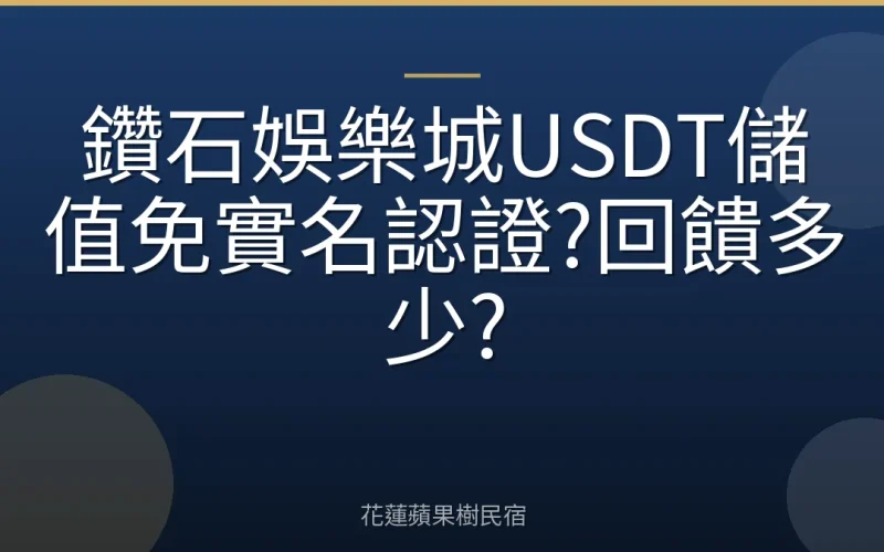 鑽石娛樂城USDT儲值免實名認證?回饋多少?