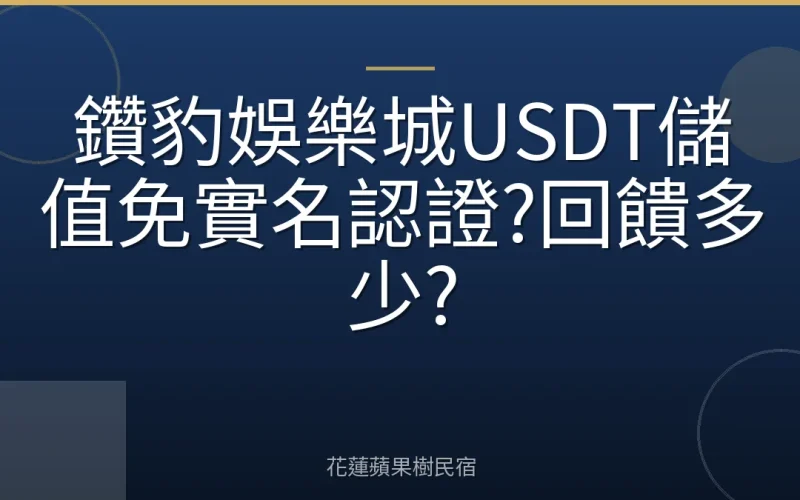 鑽豹娛樂城USDT儲值免實名認證?回饋多少?
