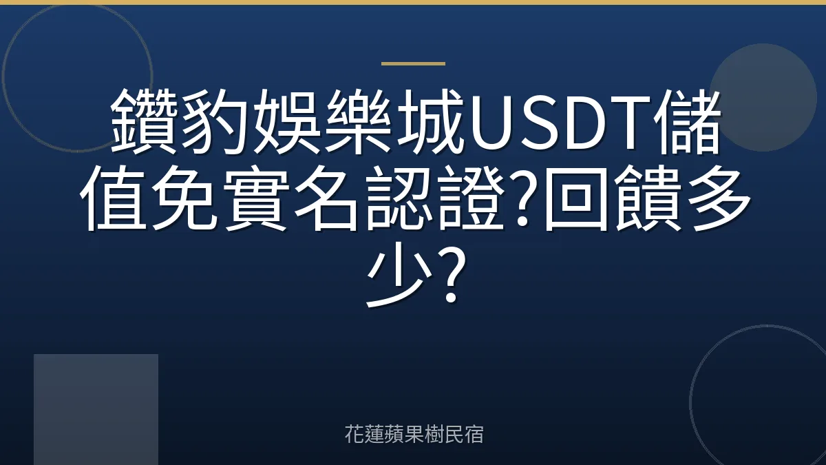 鑽豹娛樂城USDT儲值免實名認證?回饋多少?
