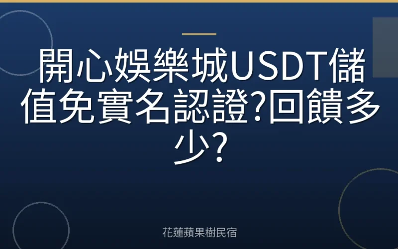 開心娛樂城USDT儲值免實名認證?回饋多少?