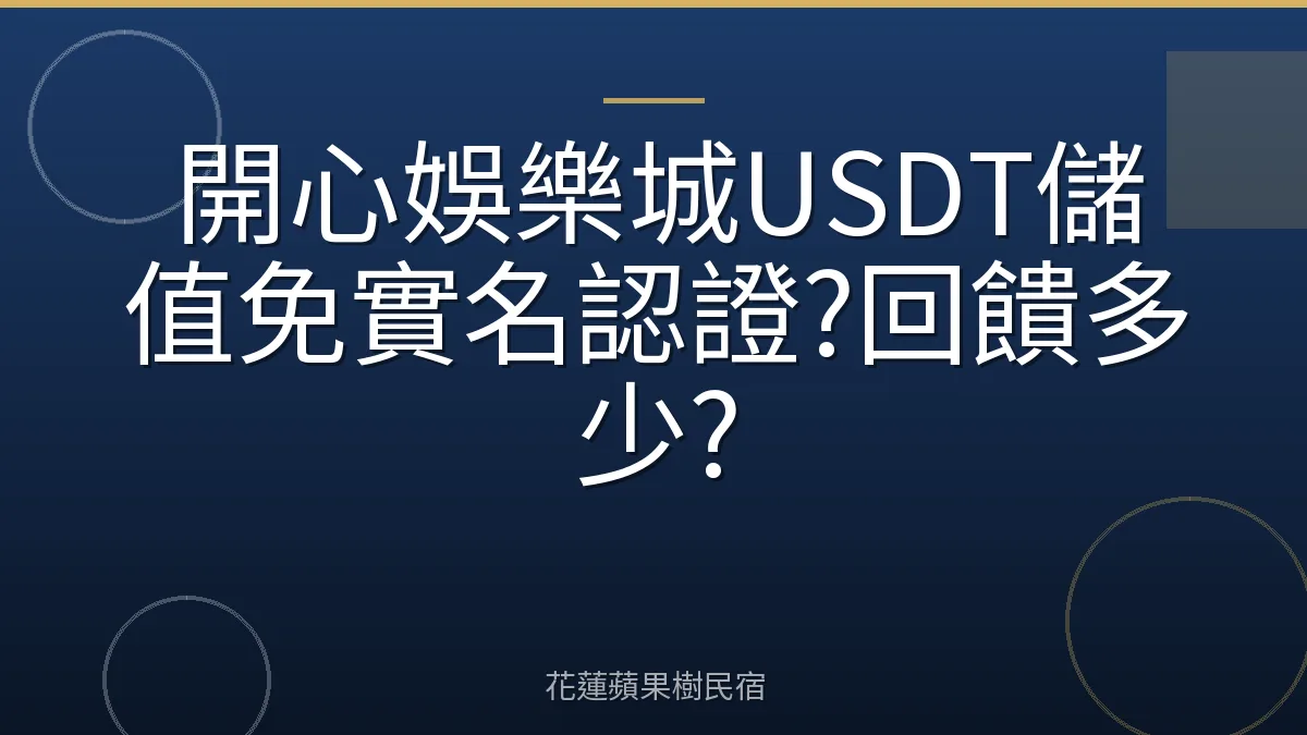 開心娛樂城USDT儲值免實名認證?回饋多少?
