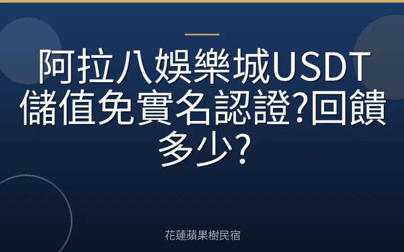 阿拉八娛樂城USDT儲值免實名認證?回饋多少?