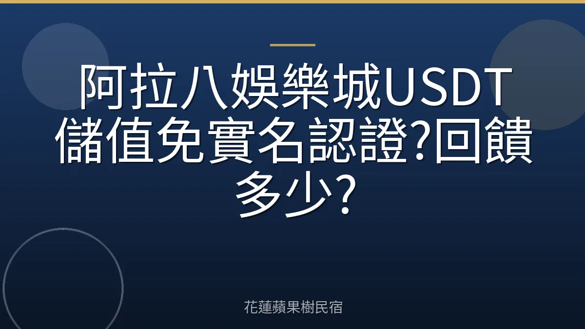 阿拉八娛樂城USDT儲值免實名認證?回饋多少?