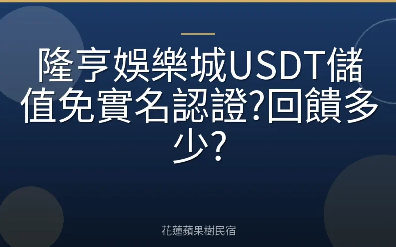 隆亨娛樂城USDT儲值免實名認證?回饋多少?
