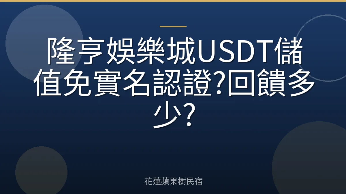 隆亨娛樂城USDT儲值免實名認證?回饋多少?