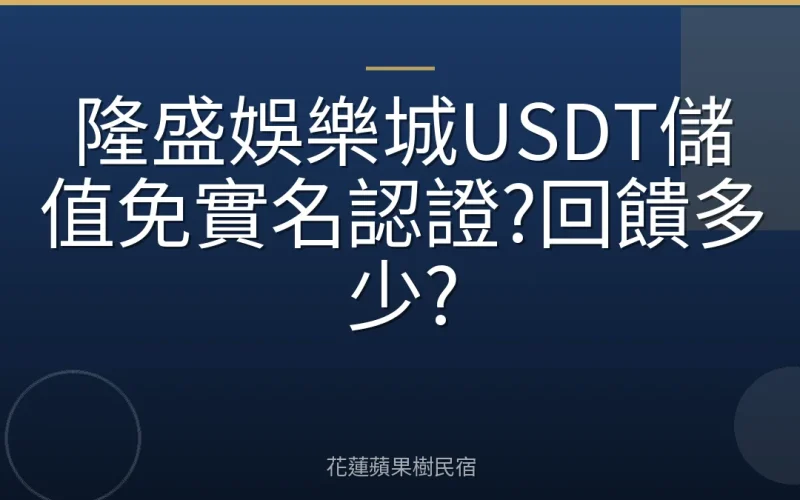 隆盛娛樂城USDT儲值免實名認證?回饋多少?