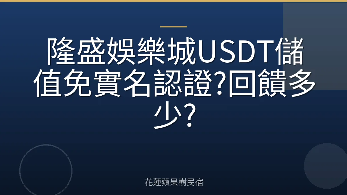隆盛娛樂城USDT儲值免實名認證?回饋多少?