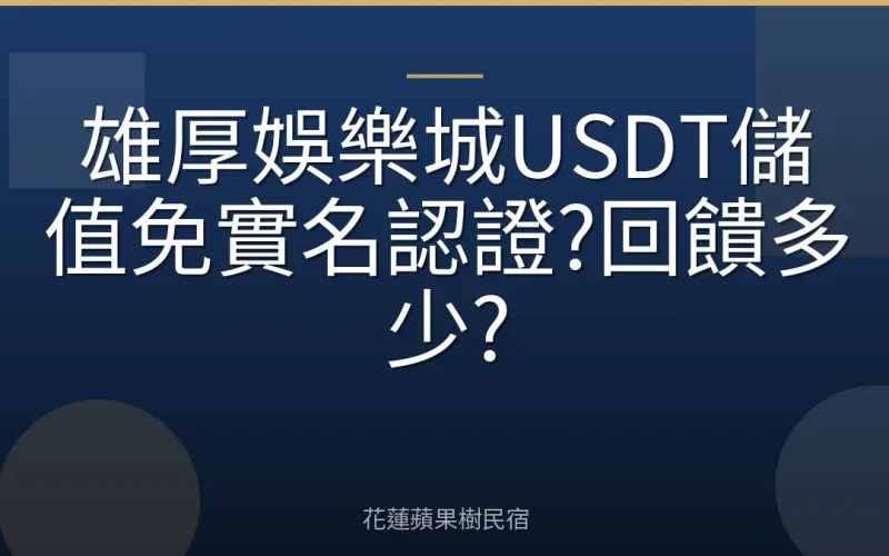 雄厚娛樂城USDT儲值免實名認證?回饋多少?