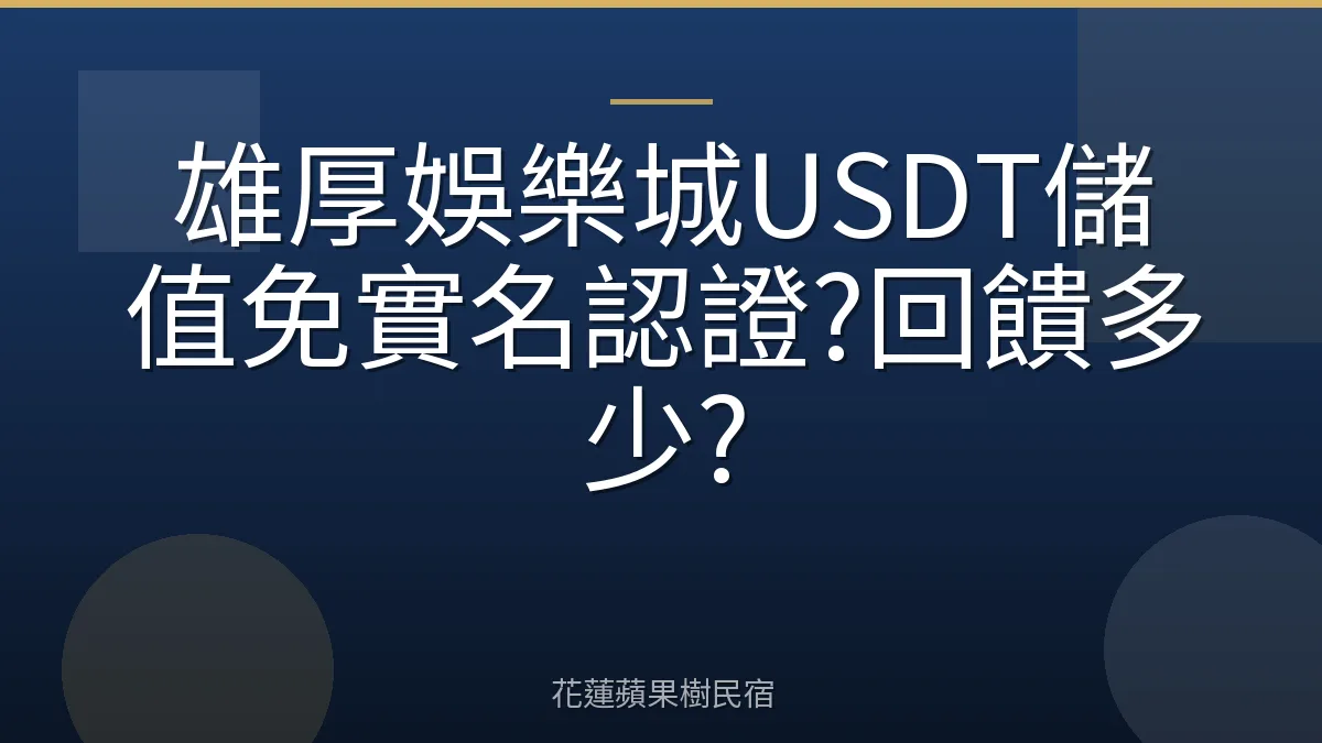 雄厚娛樂城USDT儲值免實名認證?回饋多少?