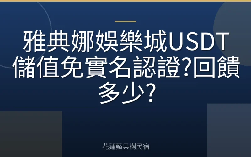 雅典娜娛樂城USDT儲值免實名認證?回饋多少?