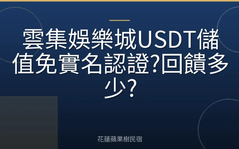 雲集娛樂城USDT儲值免實名認證?回饋多少?