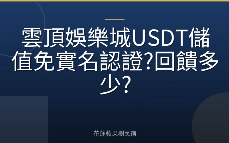 雲頂娛樂城USDT儲值免實名認證?回饋多少?