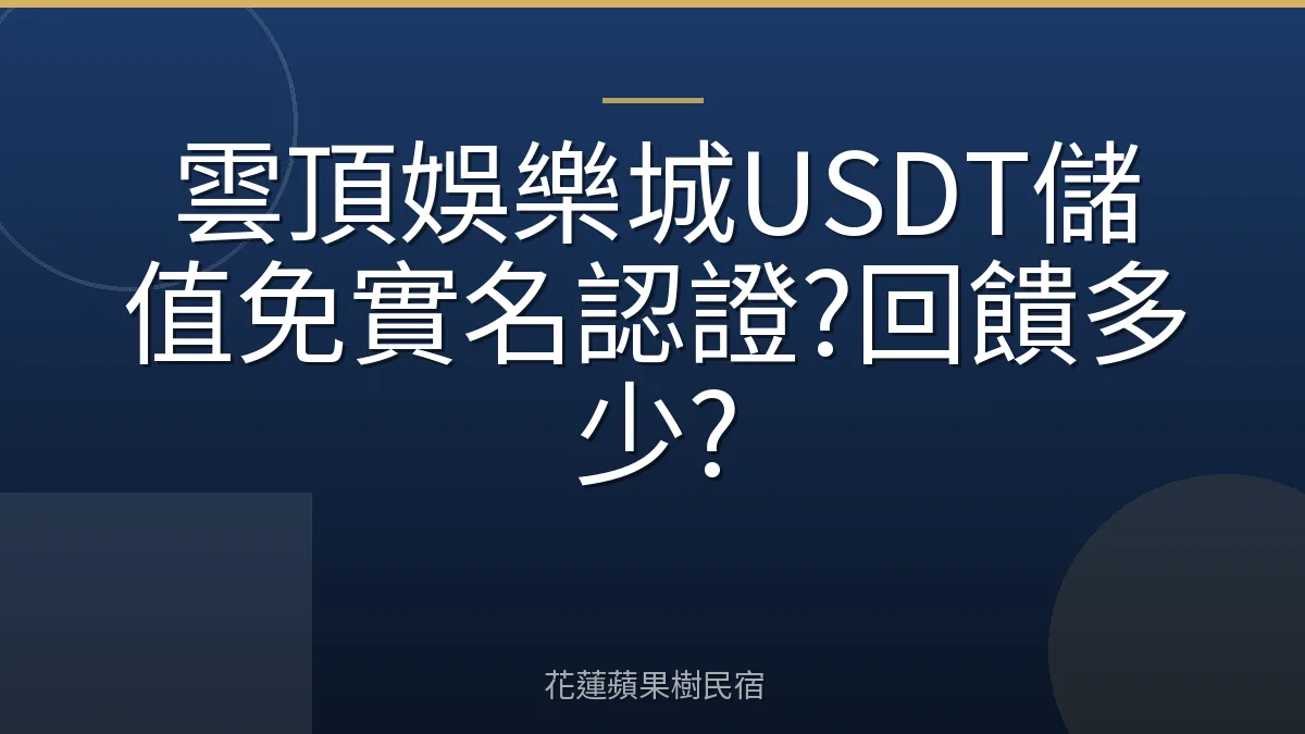 雲頂娛樂城USDT儲值免實名認證?回饋多少?