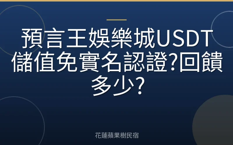 預言王娛樂城USDT儲值免實名認證?回饋多少?