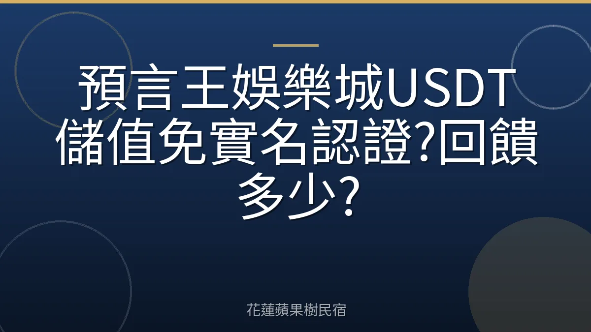 預言王娛樂城USDT儲值免實名認證?回饋多少?