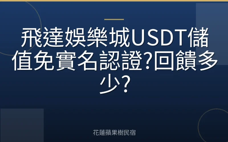 飛達娛樂城USDT儲值免實名認證?回饋多少?