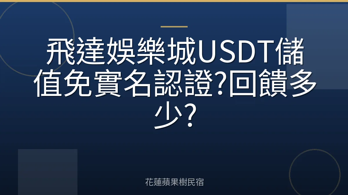 飛達娛樂城USDT儲值免實名認證?回饋多少?