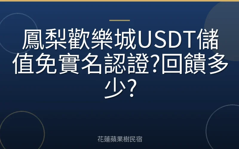 鳳梨歡樂城USDT儲值免實名認證?回饋多少?
