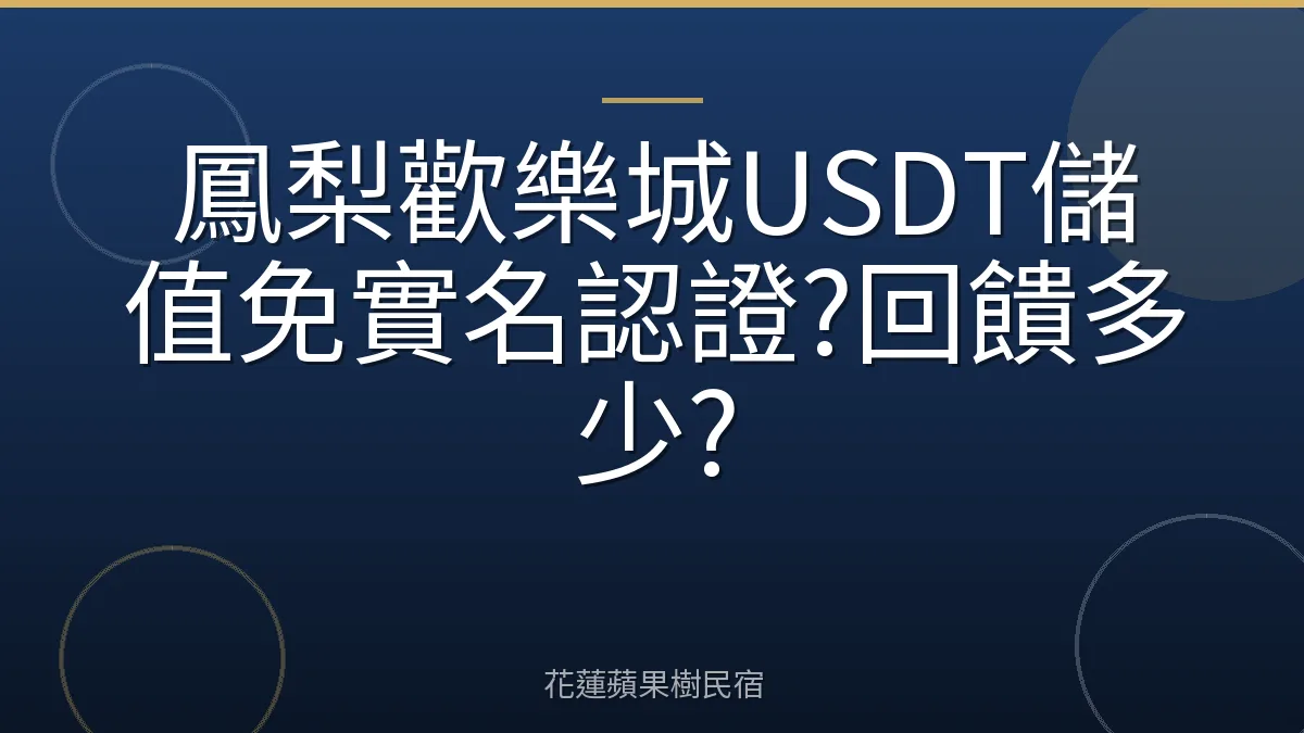 鳳梨歡樂城USDT儲值免實名認證?回饋多少?