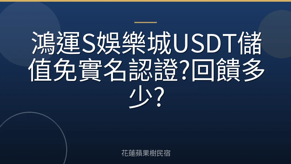 鴻運S娛樂城USDT儲值免實名認證?回饋多少?