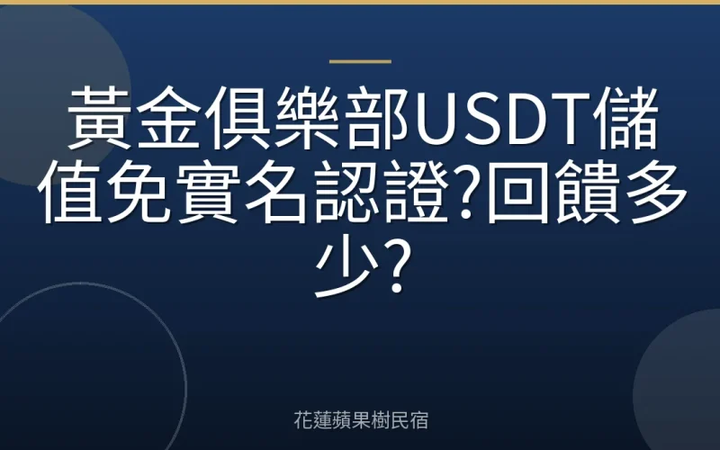 黃金俱樂部USDT儲值免實名認證?回饋多少?