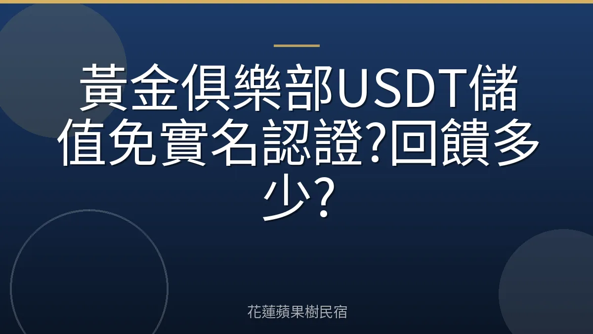 黃金俱樂部USDT儲值免實名認證?回饋多少?