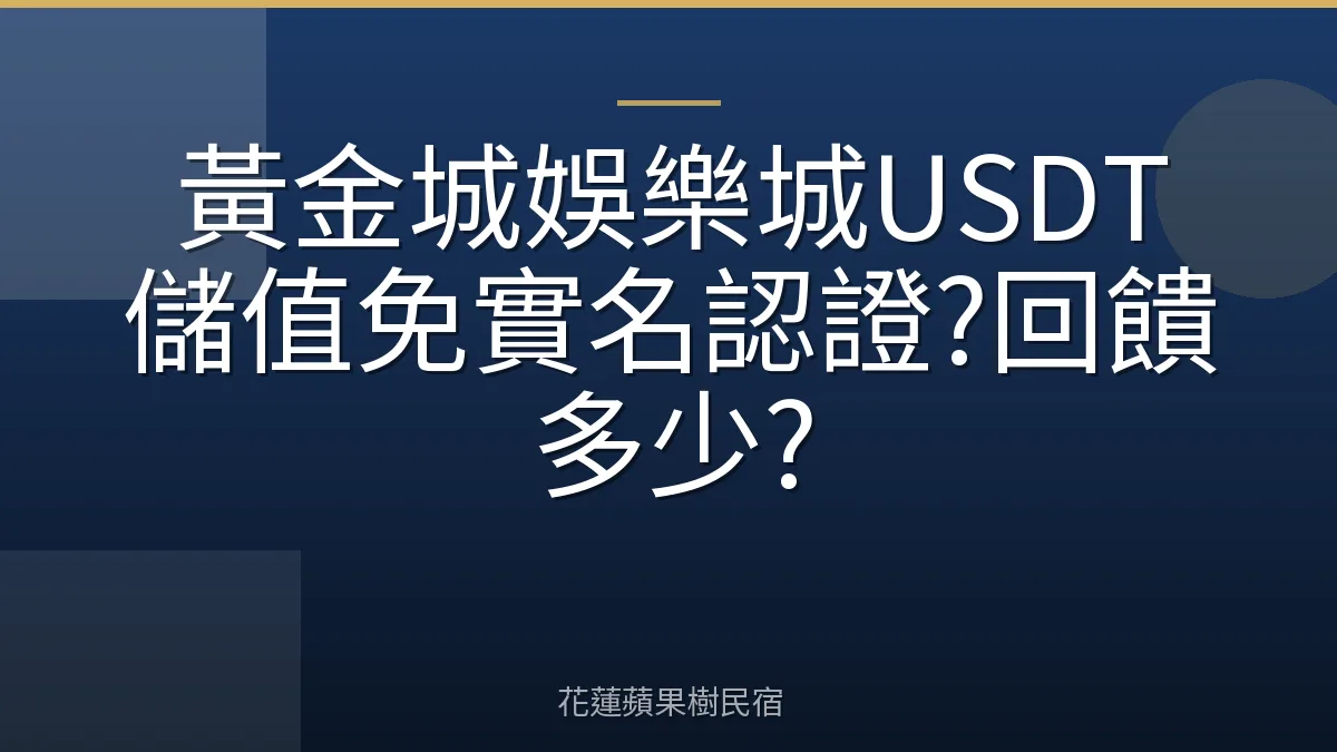 黃金城娛樂城USDT儲值免實名認證?回饋多少?