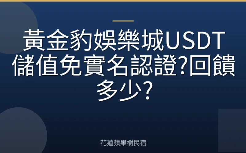 黃金豹娛樂城USDT儲值免實名認證?回饋多少?