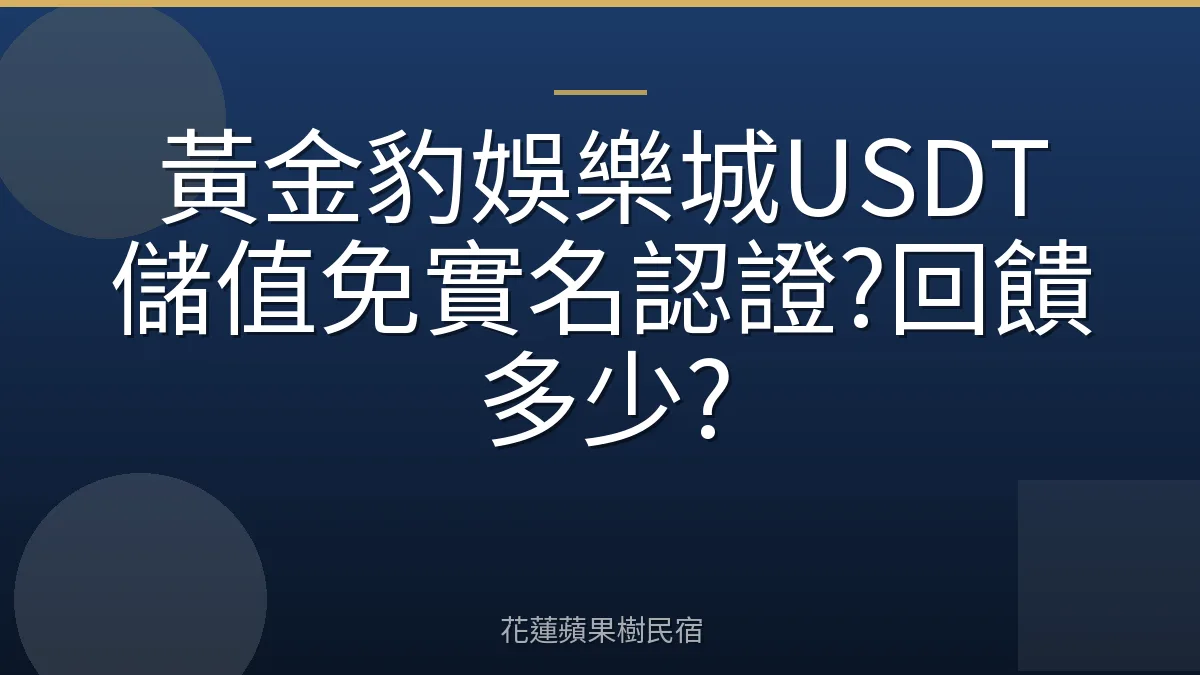 黃金豹娛樂城USDT儲值免實名認證?回饋多少?