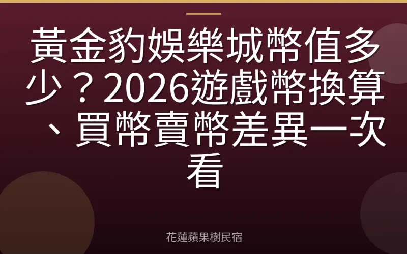 黃金豹娛樂城幣值多少？2026遊戲幣換算、買幣賣幣差異一次看