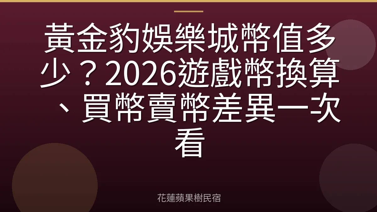 黃金豹娛樂城幣值多少？2026遊戲幣換算、買幣賣幣差異一次看