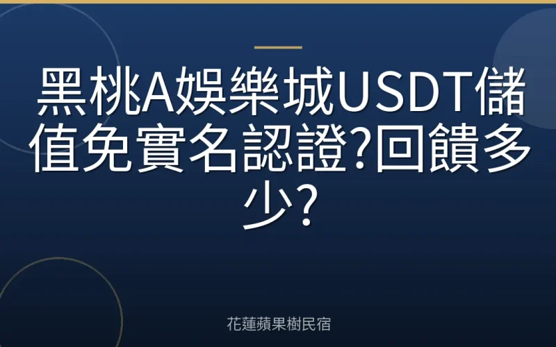 黑桃A娛樂城USDT儲值免實名認證?回饋多少?