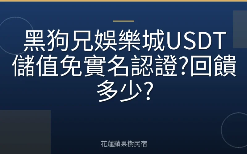 黑狗兄娛樂城USDT儲值免實名認證?回饋多少?