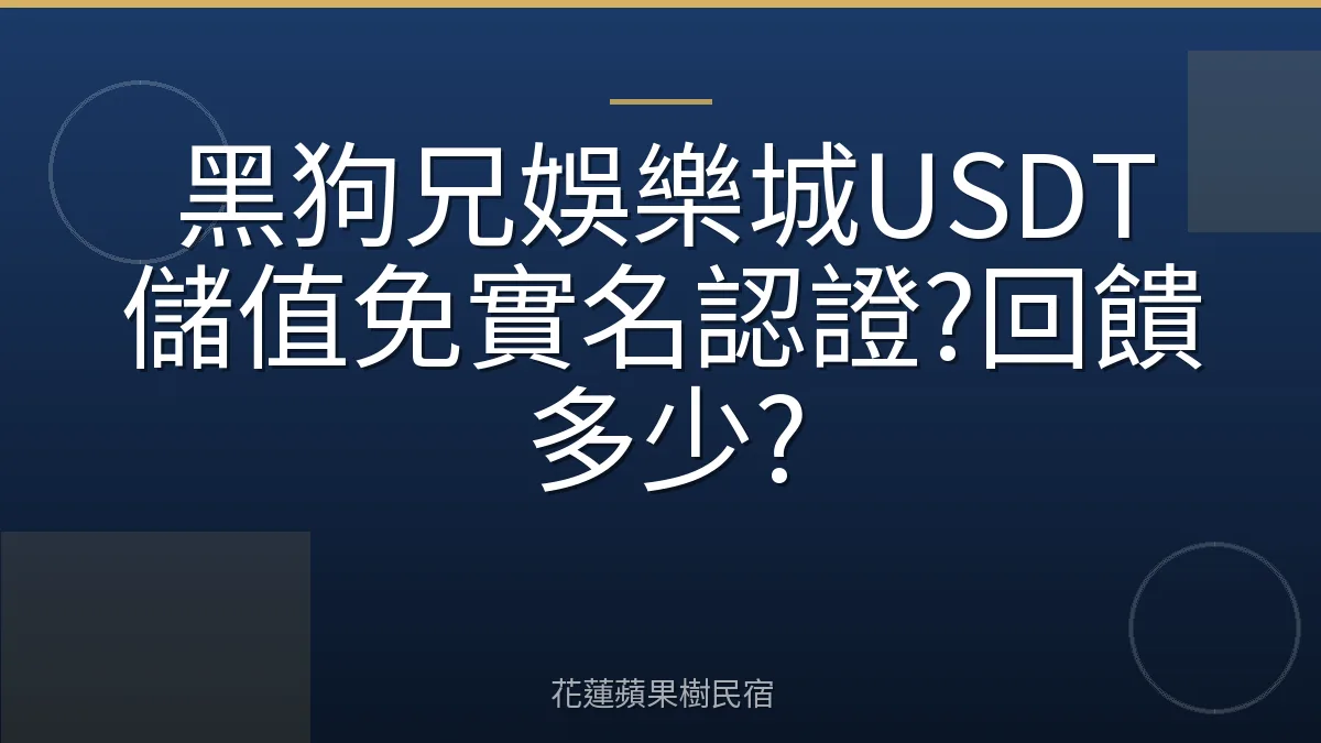 黑狗兄娛樂城USDT儲值免實名認證?回饋多少?