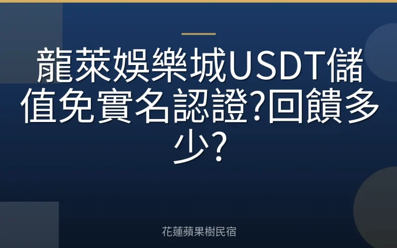 龍萊娛樂城USDT儲值免實名認證?回饋多少?