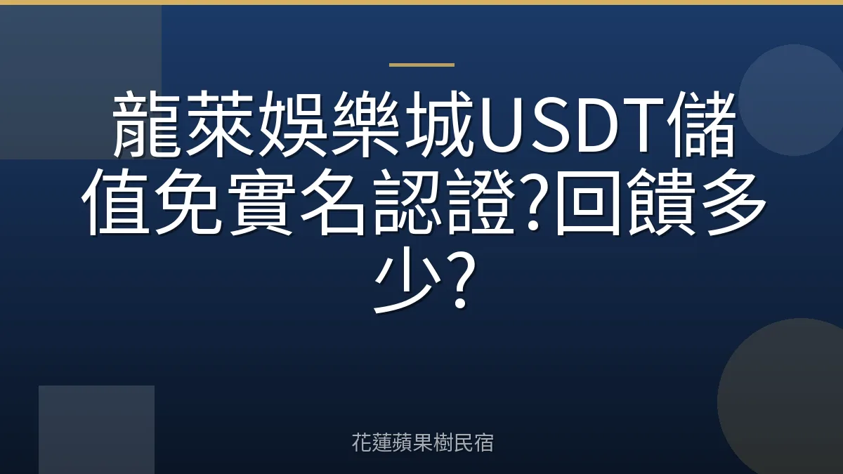 龍萊娛樂城USDT儲值免實名認證?回饋多少?